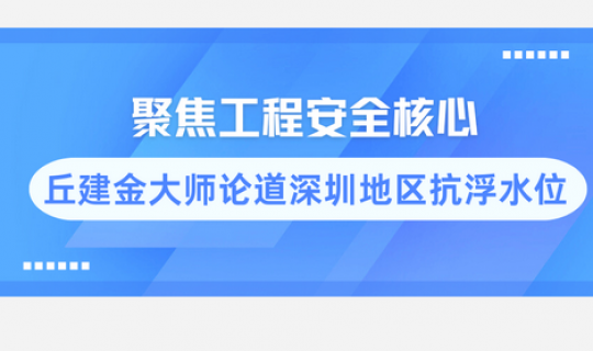 聚焦工程安全核心：丘建金大師論道深圳地區(qū)抗浮水位